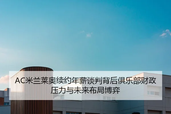 AC米兰莱奥续约年薪谈判背后俱乐部财政压力与未来布局博弈