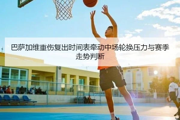 巴萨加维重伤复出时间表牵动中场轮换压力与赛季走势判断