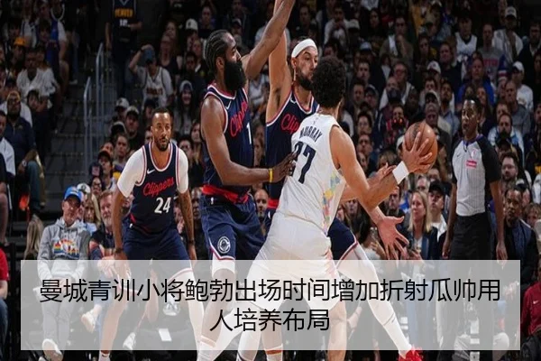 曼城青训小将鲍勃出场时间增加折射瓜帅用人培养布局