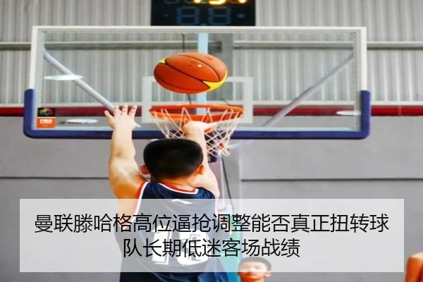 曼联滕哈格高位逼抢调整能否真正扭转球队长期低迷客场战绩